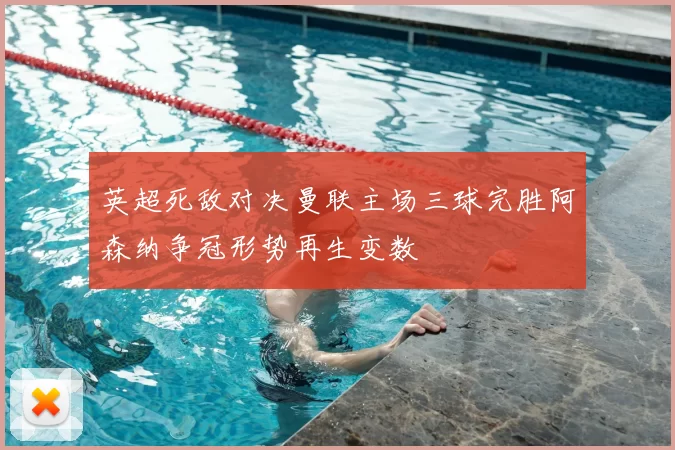 英超死敌对决曼联主场三球完胜阿森纳争冠形势再生变数