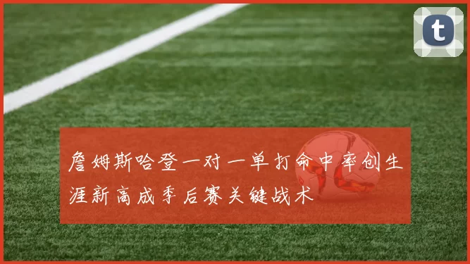 詹姆斯哈登一对一单打命中率创生涯新高成季后赛关键战术
