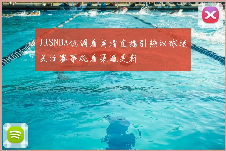 JRSNBA低调看高清直播引热议球迷关注赛事观看渠道更新