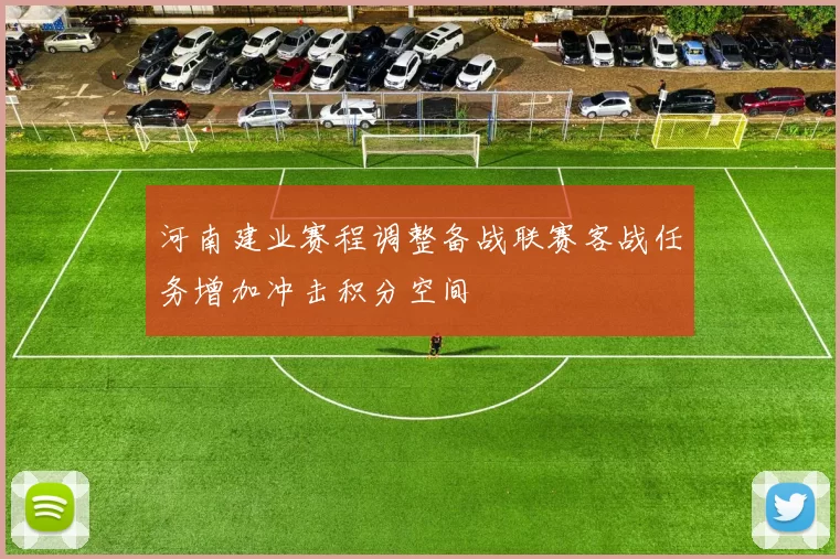 河南建业赛程调整备战联赛客战任务增加冲击积分空间