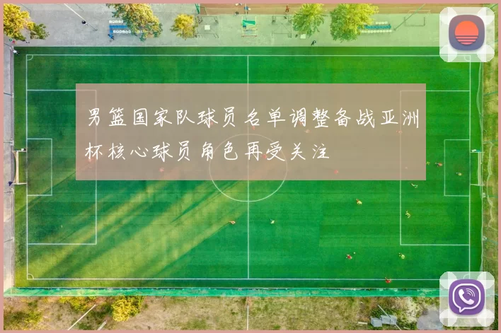 男篮国家队球员名单调整备战亚洲杯核心球员角色再受关注