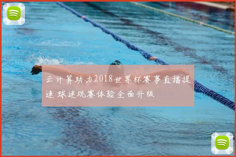 云计算助力2018世界杯赛事直播提速 球迷观赛体验全面升级