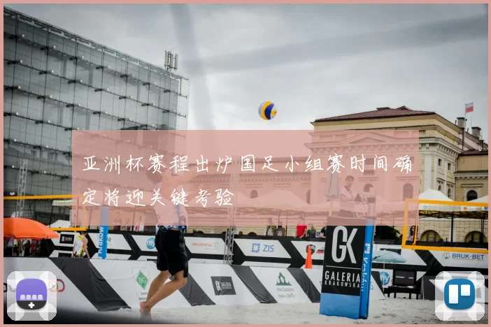 亚洲杯赛程出炉国足小组赛时间确定将迎关键考验