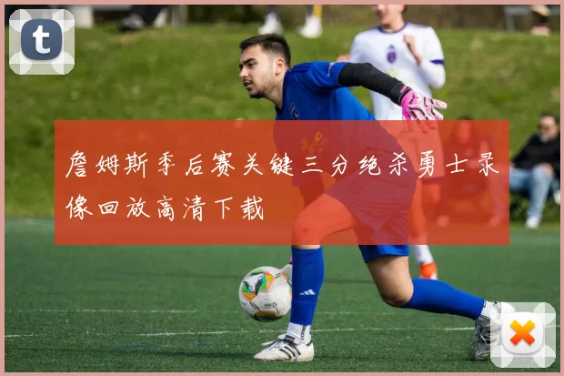 詹姆斯季后赛关键三分绝杀勇士录像回放高清下载