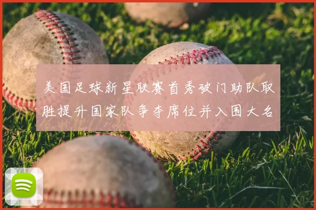 美国足球新星联赛首秀破门助队取胜提升国家队争夺席位并入围大名单