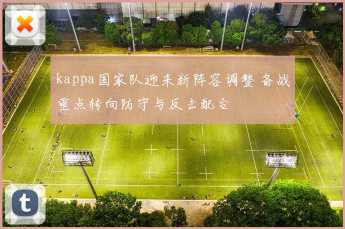 kappa国家队迎来新阵容调整 备战重点转向防守与反击配合