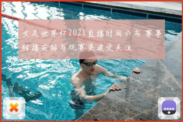 女足世界杯2021直播时间公布 赛事转播安排与观赛渠道受关注