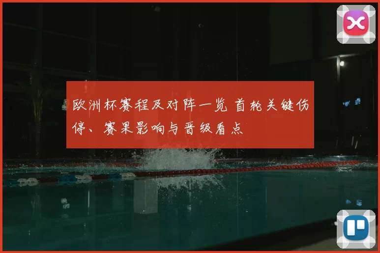 欧洲杯赛程及对阵一览 首轮关键伤停、赛果影响与晋级看点