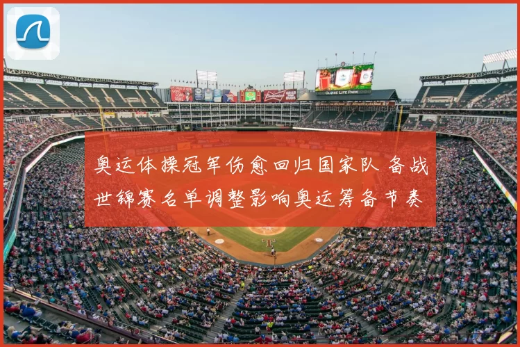 奥运体操冠军伤愈回归国家队 备战世锦赛名单调整影响奥运筹备节奏