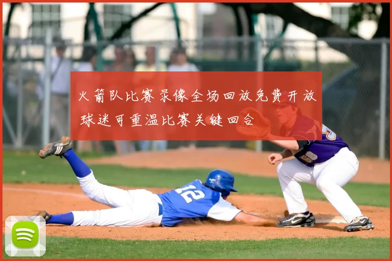火箭队比赛录像全场回放免费开放 球迷可重温比赛关键回合