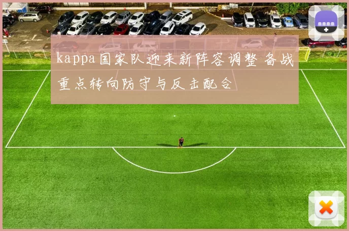 kappa国家队迎来新阵容调整 备战重点转向防守与反击配合