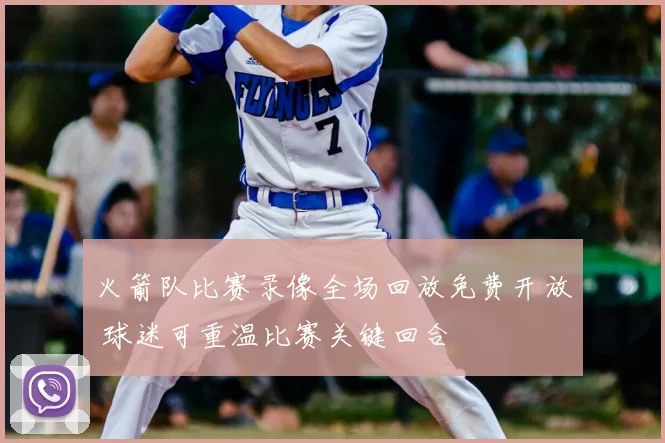 火箭队比赛录像全场回放免费开放 球迷可重温比赛关键回合