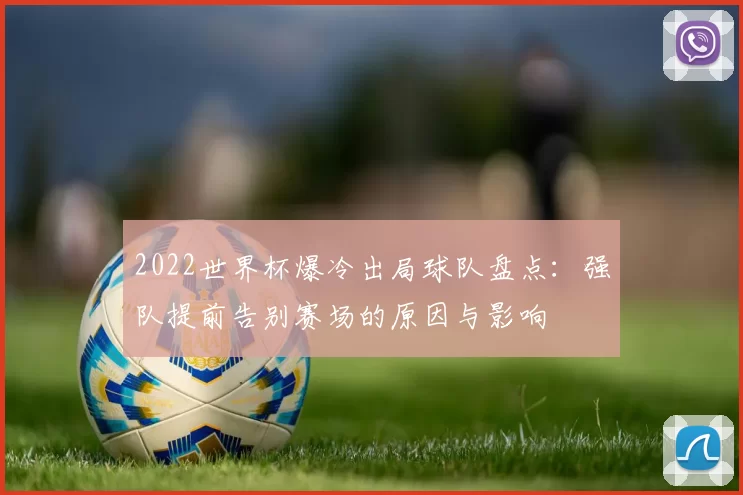 2022世界杯爆冷出局球队盘点：强队提前告别赛场的原因与影响