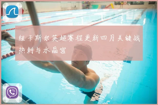 纽卡斯尔英超赛程更新四月关键战热刺与水晶宫