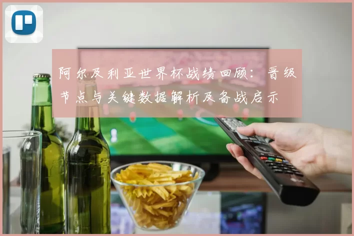 阿尔及利亚世界杯战绩回顾：晋级节点与关键数据解析及备战启示