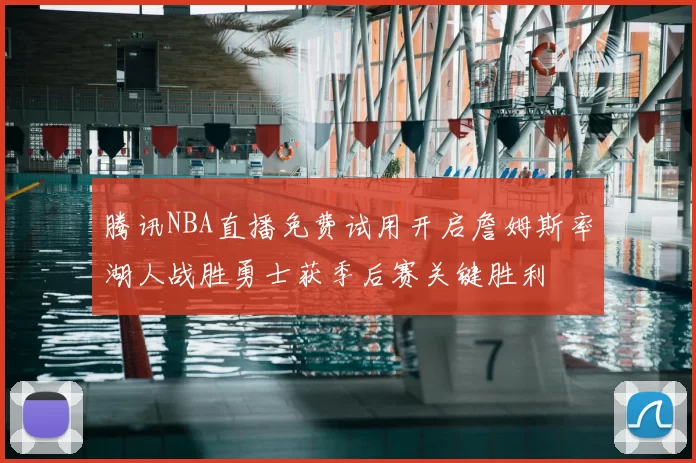 腾讯NBA直播免费试用开启詹姆斯率湖人战胜勇士获季后赛关键胜利