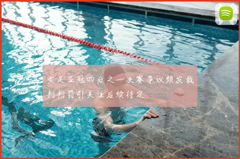 女足亚冠四分之一决赛争议频发裁判判罚引关注后续待定