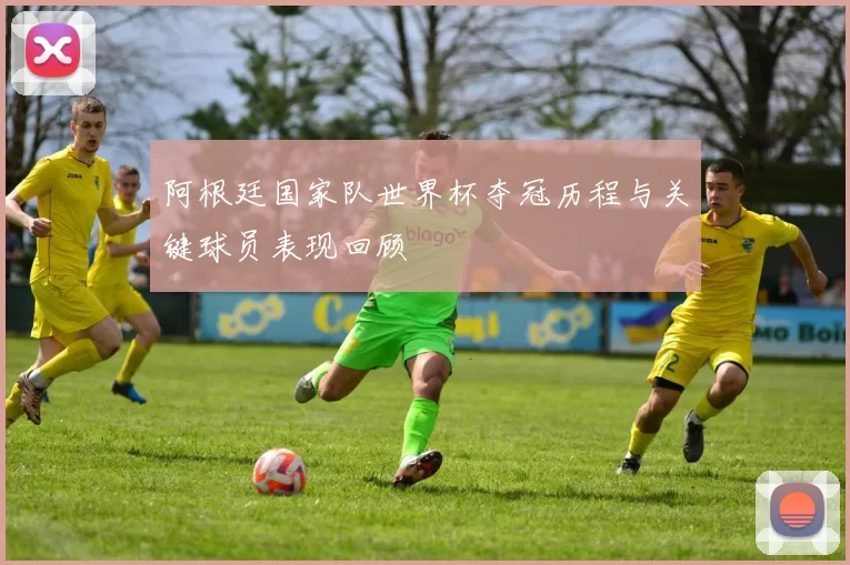 阿根廷国家队世界杯夺冠历程与关键球员表现回顾